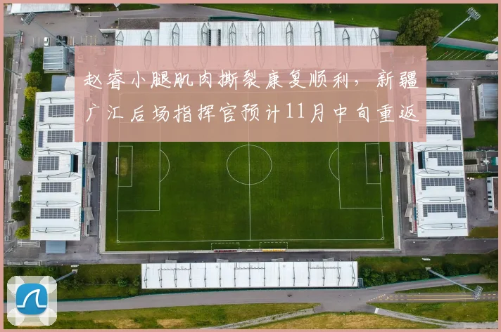 赵睿小腿肌肉撕裂康复顺利，新疆广汇后场指挥官预计11月中旬重返赛场