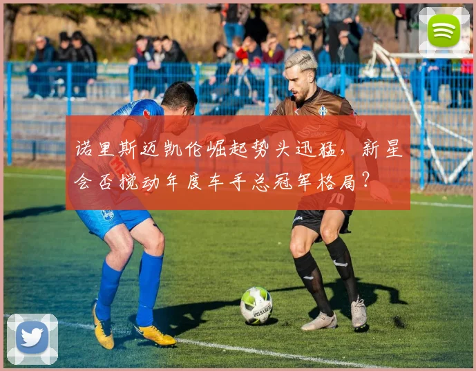 诺里斯迈凯伦崛起势头迅猛，新星会否搅动年度车手总冠军格局？