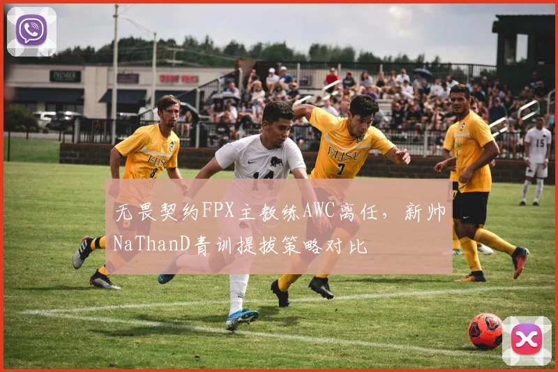 无畏契约FPX主教练AWC离任,新帅NaThanD青训提拔策略对比